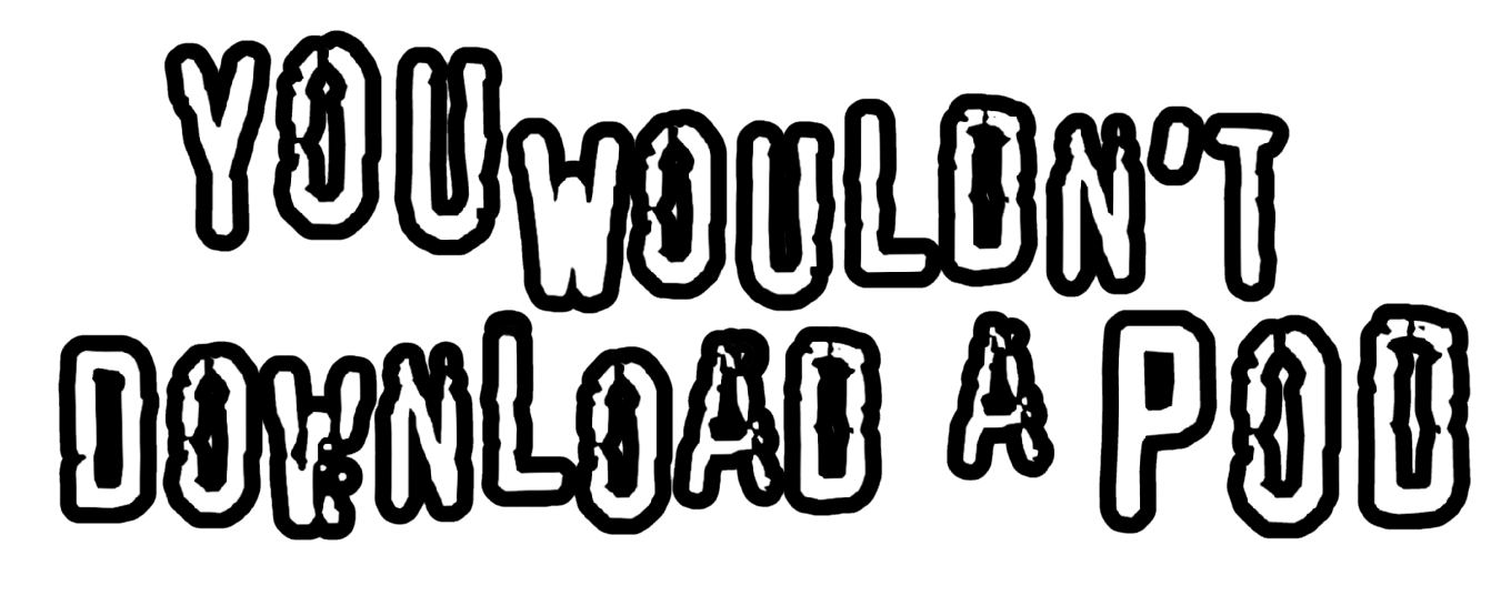 You Wouldn't Download a Pod
